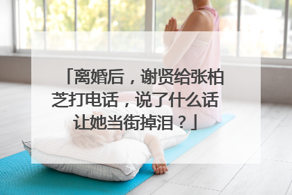离婚后，谢贤给张柏芝打电话，说了什么话让她当街掉泪？