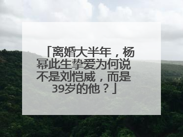 离婚大半年,杨幂此生挚爱为何说不是刘恺威,而是39岁的他?