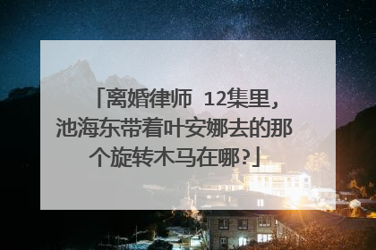 离婚律师 12集里,池海东带着叶安娜去的那个旋转木马在哪?