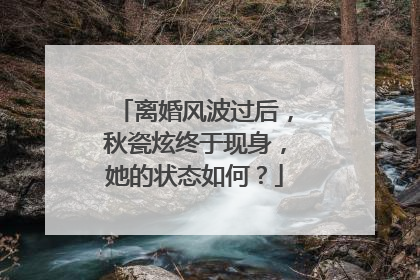 离婚风波过后，秋瓷炫终于现身，她的状态如何？