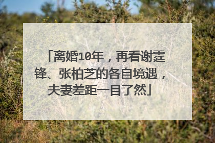 离婚10年,再看谢霆锋、张柏芝的各自境遇,夫妻差距一目了然