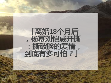 离婚18个月后，杨幂刘恺威开撕：撕破脸的爱情，到底有多可怕？