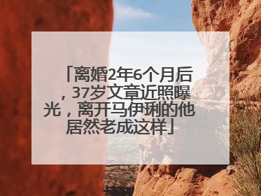 离婚2年6个月后,37岁文章近照曝光,离开马伊琍的他居然老成这样