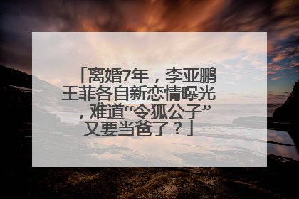 离婚7年，李亚鹏王菲各自新恋情曝光，难道“令狐公子”又要当爸了？