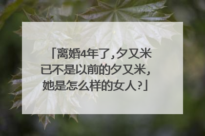 离婚4年了,夕又米已不是以前的夕又米,她是怎么样的女人?
