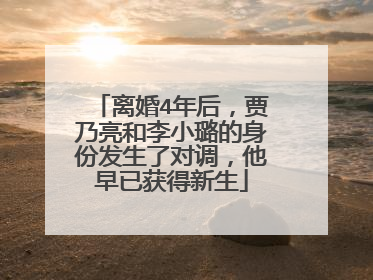 离婚4年后，贾乃亮和李小璐的身份发生了对调，他早已获得新生