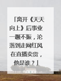 离开《天天向上》后事业一蹶不振，沦落到走网红风在直播卖货，他是谁？