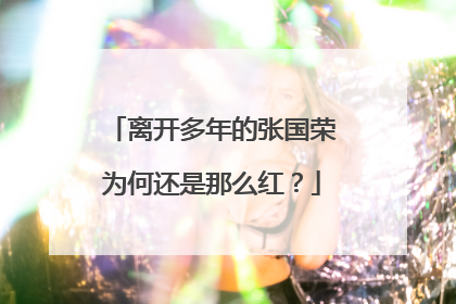 离开多年的张国荣为何还是那么红?