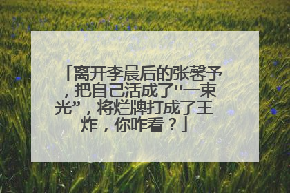 离开李晨后的张馨予,把自己活成了“一束光”,将烂牌打成了王炸,你咋看?