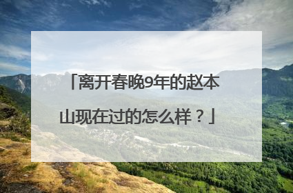 离开春晚9年的赵本山现在过的怎么样？
