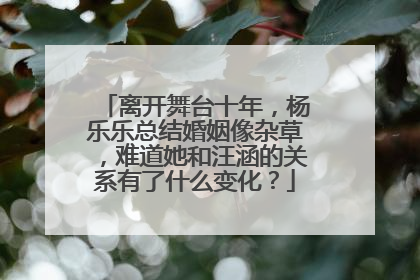 离开舞台十年,杨乐乐总结婚姻像杂草,难道她和汪涵的关系有了什么变化?