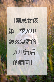 禁忌女孩第二季尤里怎么复活的 尤里复活的原因