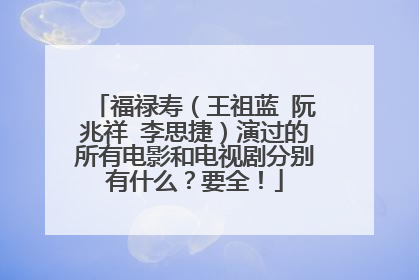 福禄寿(王祖蓝 阮兆祥 李思捷)演过的所有电影和电视剧分别有什么?要全!