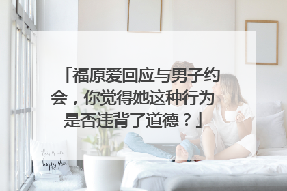 福原爱回应与男子约会,你觉得她这种行为是否违背了道德?