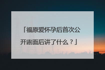 福原爱怀孕后首次公开露面后讲了什么?