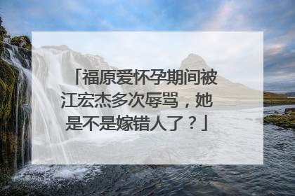 福原爱怀孕期间被江宏杰多次辱骂,她是不是嫁错人了?