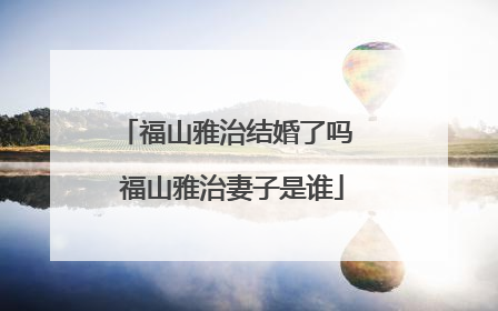 福山雅治结婚了吗 福山雅治妻子是谁