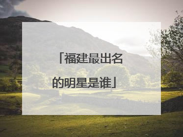 福建最出名的明星是谁