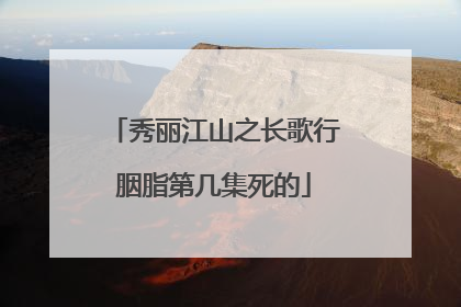 秀丽江山之长歌行胭脂第几集死的