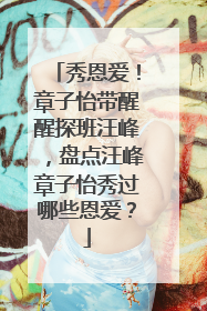 秀恩爱！章子怡带醒醒探班汪峰，盘点汪峰章子怡秀过哪些恩爱？