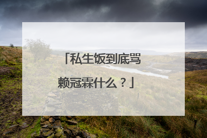 私生饭到底骂赖冠霖什么?