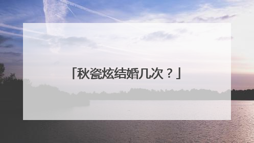 秋瓷炫结婚几次？