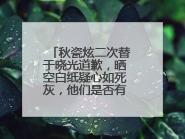 秋瓷炫二次替于晓光道歉，晒空白纸疑心如死灰，他们是否有离婚的可能？