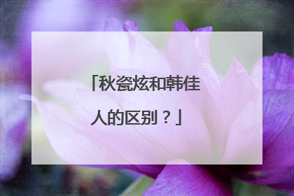 秋瓷炫和韩佳人的区别?