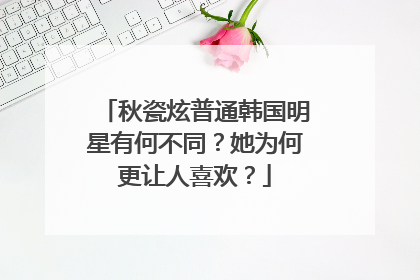 秋瓷炫普通韩国明星有何不同?她为何更让人喜欢?