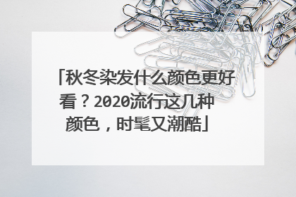 秋冬染发什么颜色更好看？2020流行这几种颜色，时髦又潮酷