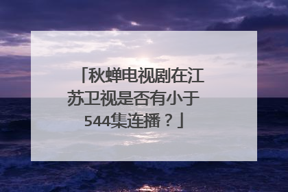秋蝉电视剧在江苏卫视是否有小于544集连播？