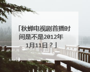 秋蝉电视剧首播时间是不是2012年1月11日？
