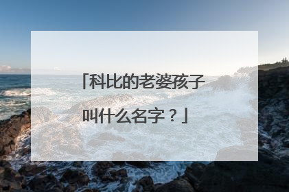 科比的老婆孩子叫什么名字？