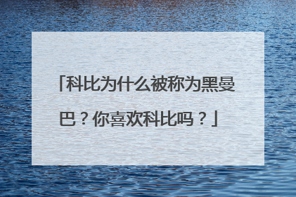 科比为什么被称为黑曼巴？你喜欢科比吗？
