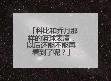 科比和乔丹那样的篮球表演，以后还能不能再看到了呢？