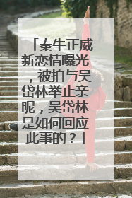 秦牛正威新恋情曝光，被拍与吴岱林举止亲昵，吴岱林是如何回应此事的？