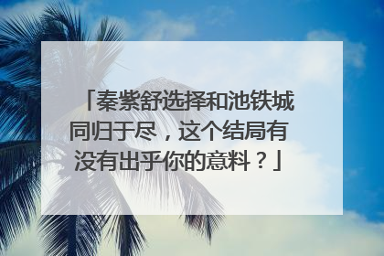 秦紫舒选择和池铁城同归于尽,这个结局有没有出乎你的意料?