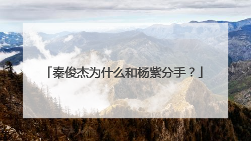 秦俊杰为什么和杨紫分手？