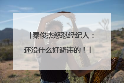 秦俊杰怒怼经纪人：还没什么好避讳的！