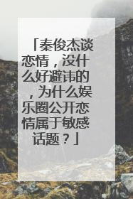 秦俊杰谈恋情,没什么好避讳的,为什么娱乐圈公开恋情属于敏感话题?