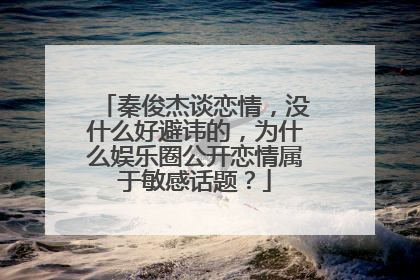 秦俊杰谈恋情，没什么好避讳的，为什么娱乐圈公开恋情属于敏感话题？