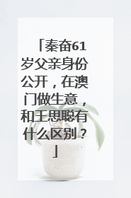 秦奋61岁父亲身份公开,在澳门做生意,和王思聪有什么区别?