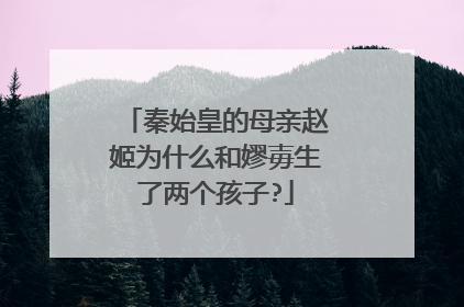 秦始皇的母亲赵姬为什么和嫪毐生了两个孩子?