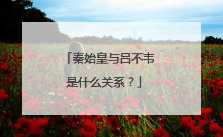 秦始皇与吕不韦是什么关系？