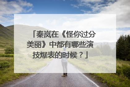 秦岚在《怪你过分美丽》中都有哪些演技爆表的时候?