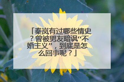 秦岚有过哪些情史?曾被男友暗讽“不婚主义”,到底是怎么回事呢?