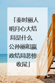 秦时丽人明月心大结局是什么 公孙丽和嬴政结局悲惨收尾