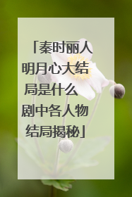 秦时丽人明月心大结局是什么 剧中各人物结局揭秘