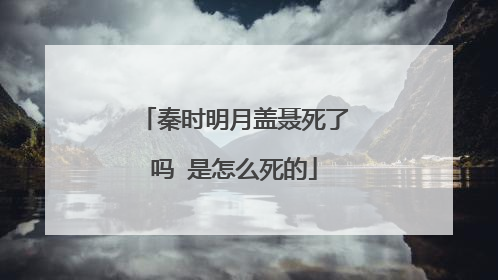 秦时明月盖聂死了吗 是怎么死的