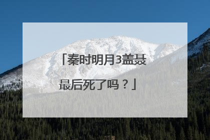 秦时明月3盖聂最后死了吗?